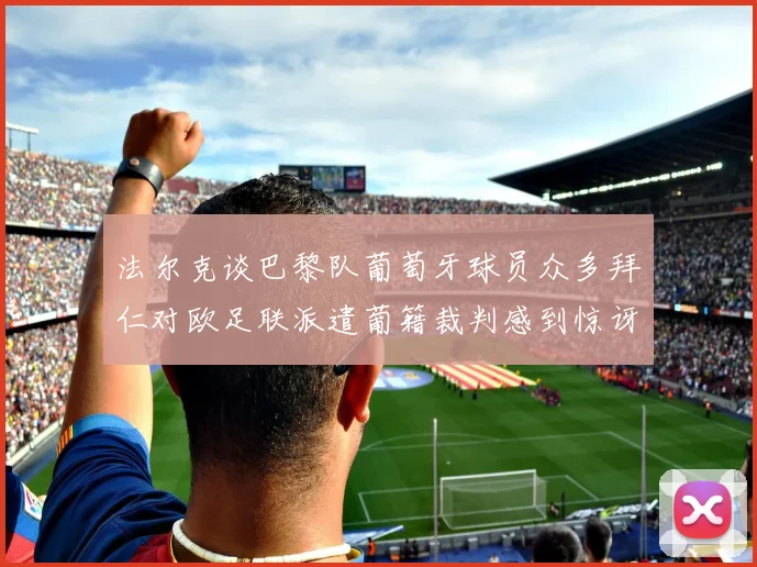法尔克谈巴黎队葡萄牙球员众多拜仁对欧足联派遣葡籍裁判感到惊讶
