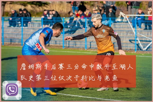 詹姆斯季后赛三分命中数升至湖人队史第三位仅次于科比与老鱼