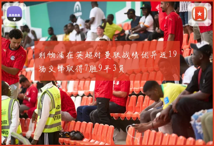 利物浦在英超对曼联战绩优异近19场交锋取得7胜9平3负